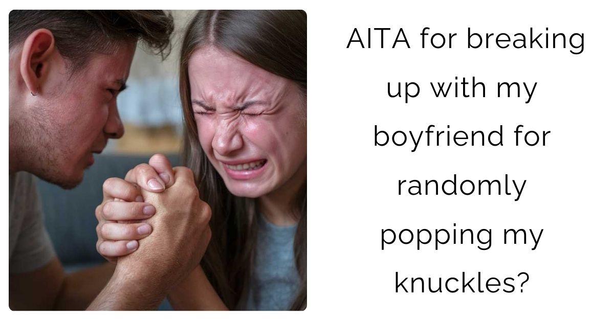 AITA for breaking up with my boyfriend for randomly popping my knuckles?