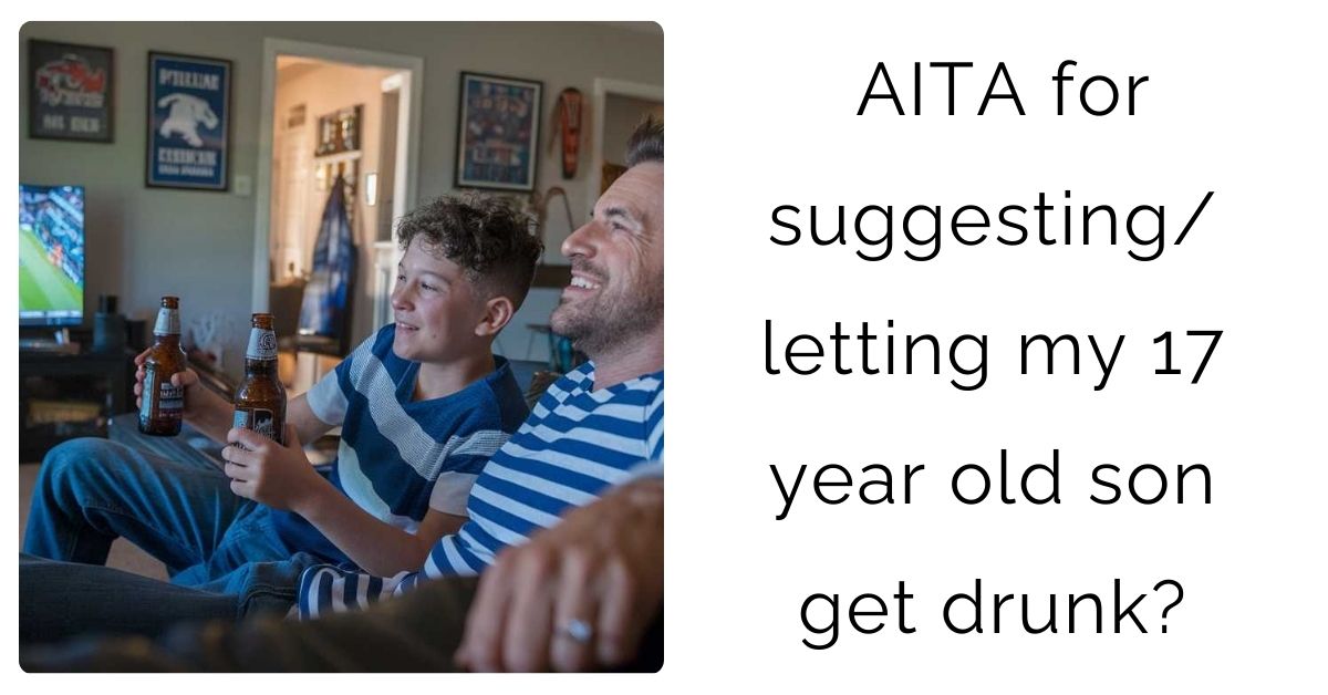 AITA for suggesting/letting my 17 year old son get drunk?