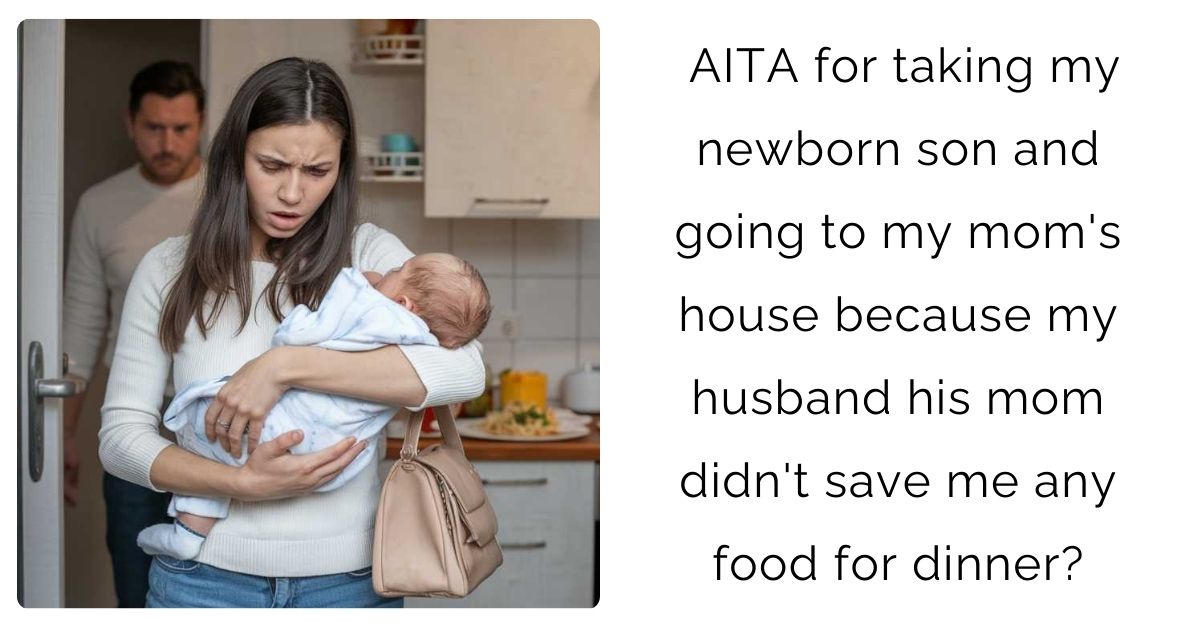 AITA for taking my newborn son and going to my mom’s house because my husband his mom didn’t save me any food for dinner?