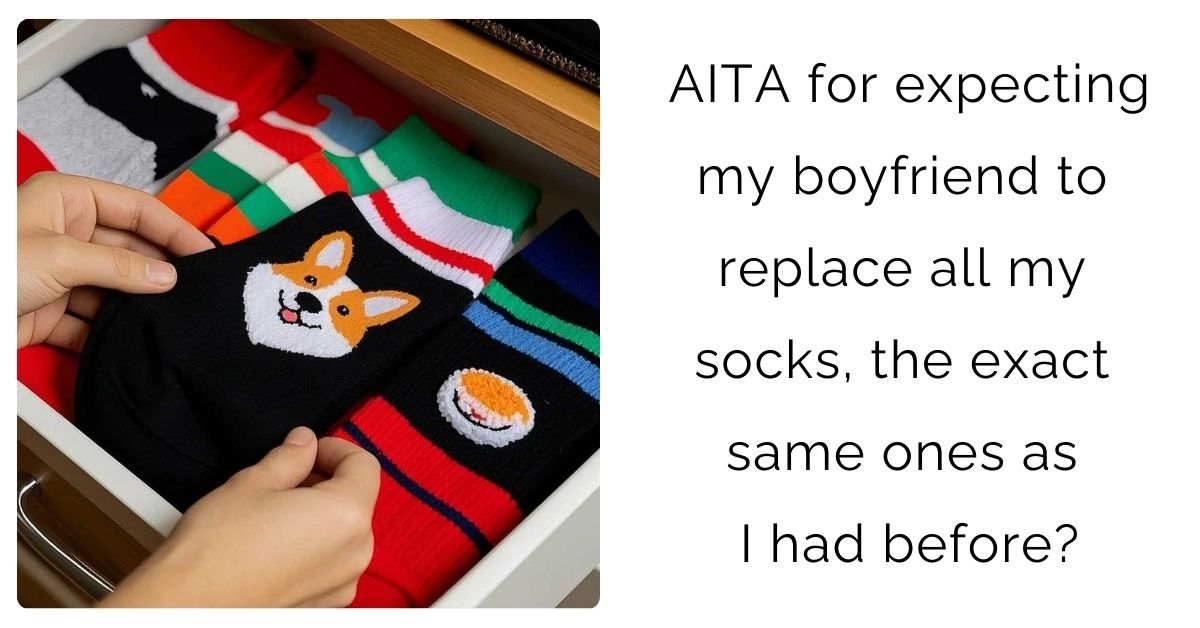 AITA for expecting my boyfriend to replace all my socks, the exact same ones as I had before?
