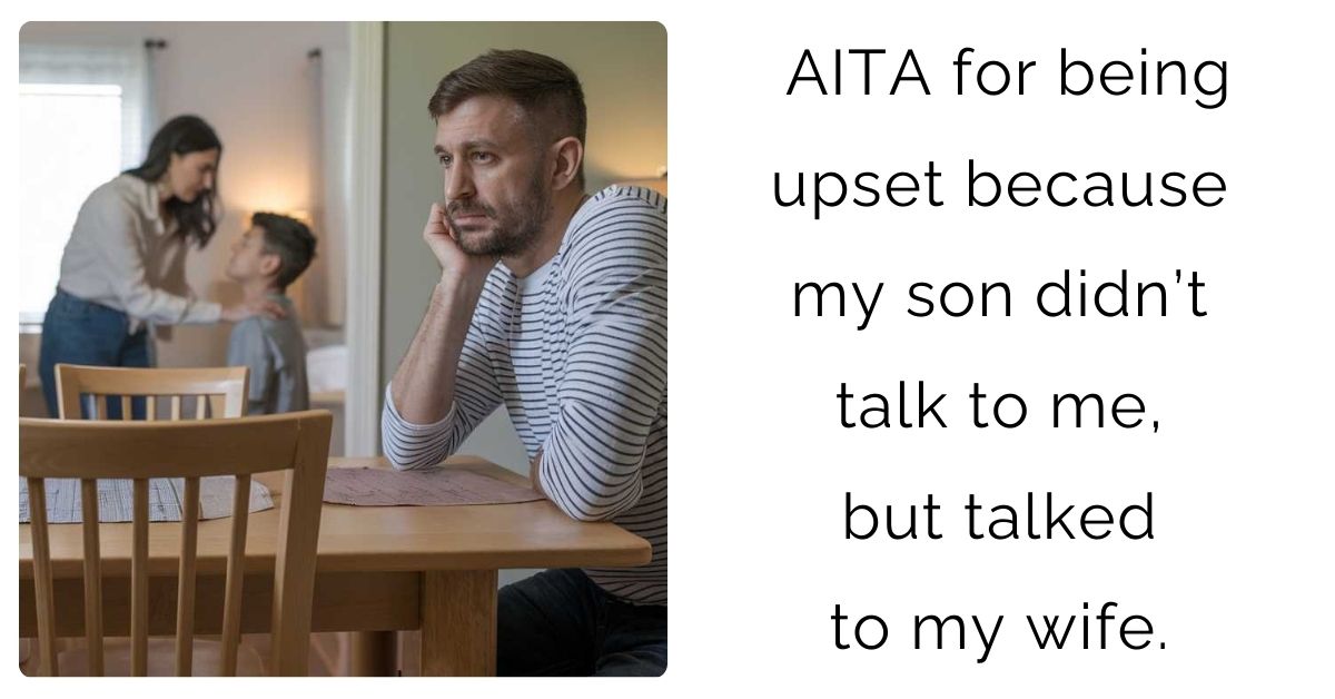 AITA for being upset because my son didn’t talk to me, but talked to my wife.