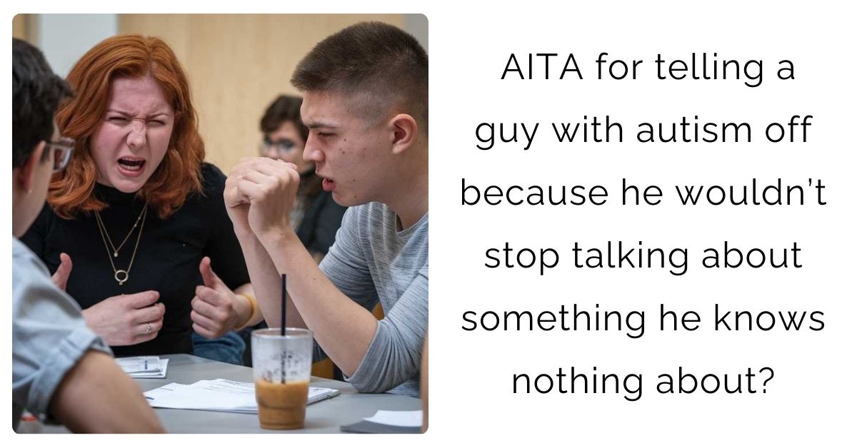 AITA for telling a guy with autism off because he wouldn’t stop talking about something he knows nothing about?