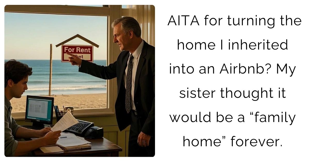 AITA for turning the home I inherited into an Airbnb? My sister thought it would be a “family home” forever.