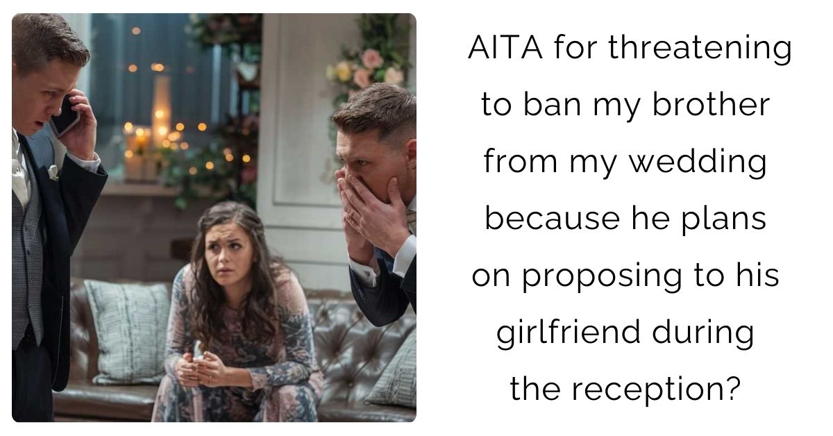 AITA for threatening to ban my brother from my wedding because he plans on proposing to his girlfriend during the reception?