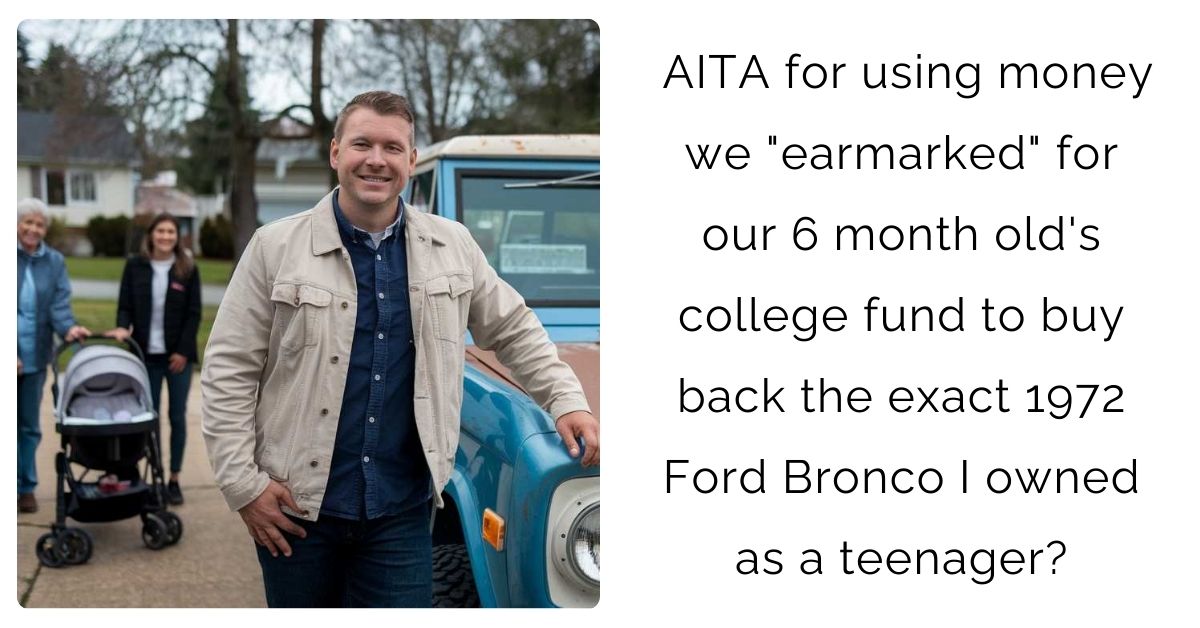 AITA for using money we “earmarked” for our 6 month old’s college fund to buy back the exact 1972 Ford Bronco I owned as a teenager?