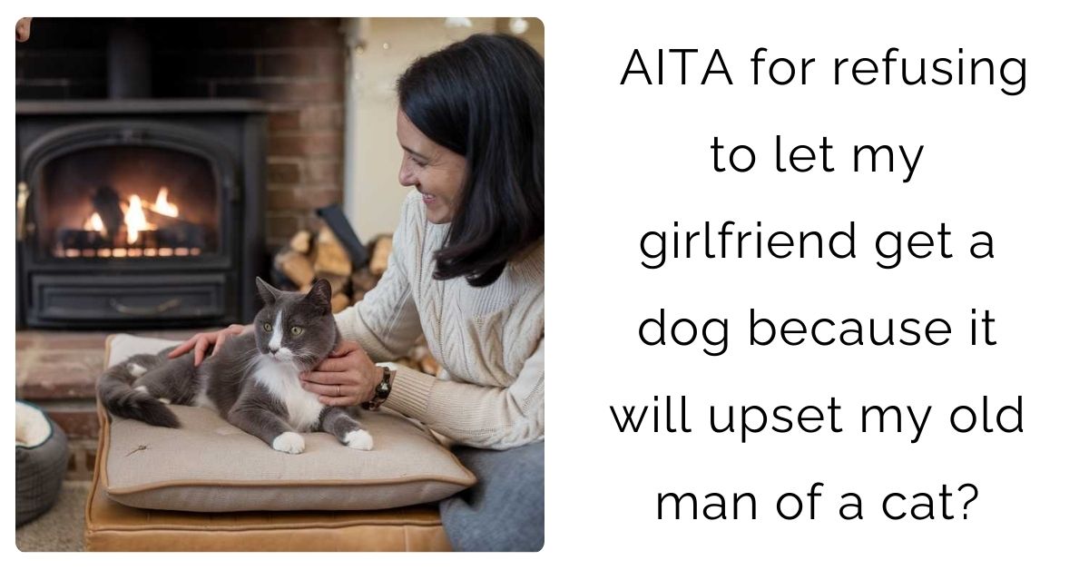 AITA for refusing to let my girlfriend get a dog because it will upset my old man of a cat?