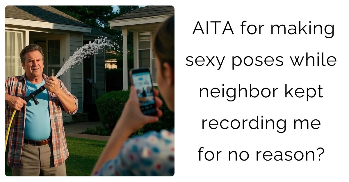 AITA for making sexy poses while neighbor kept recording me for no reason?