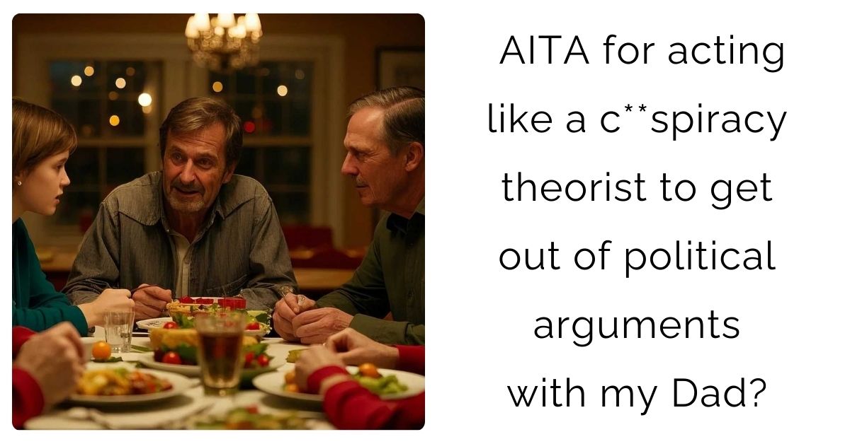 AITA for acting like a c**spiracy theorist to get out of political arguments with my Dad?