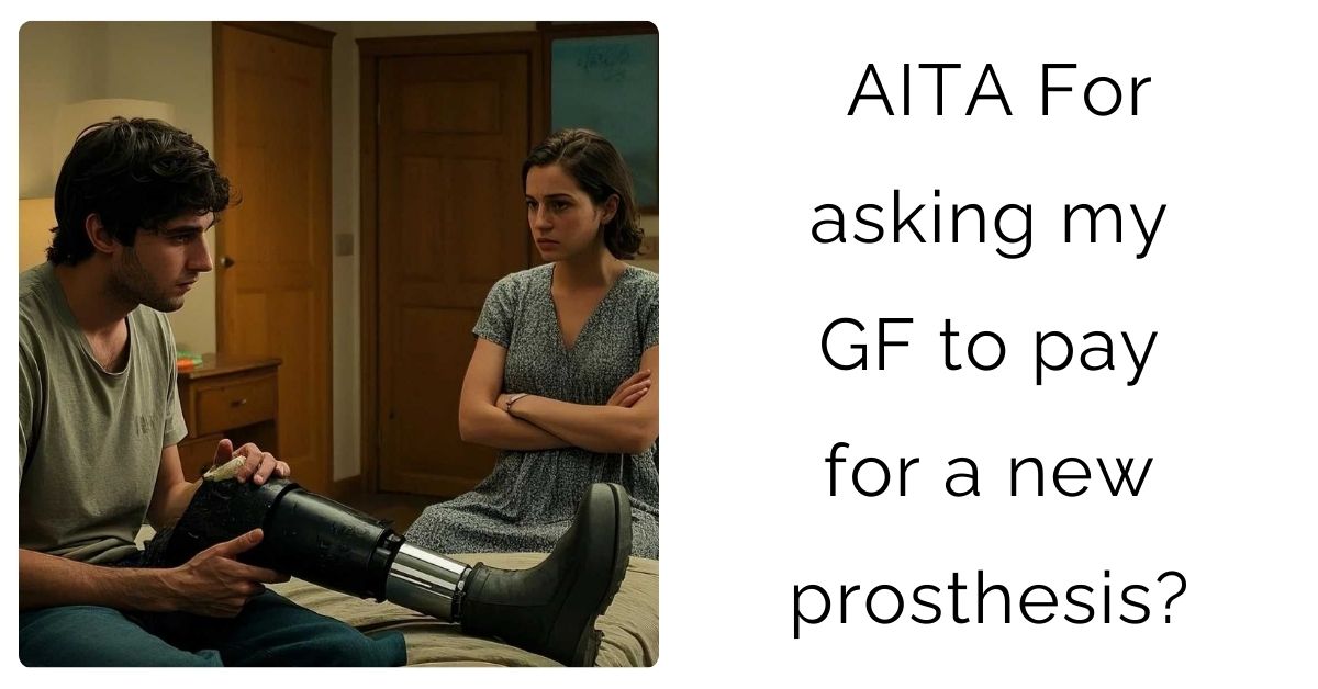 AITA For asking my GF to pay for a new prosthesis?