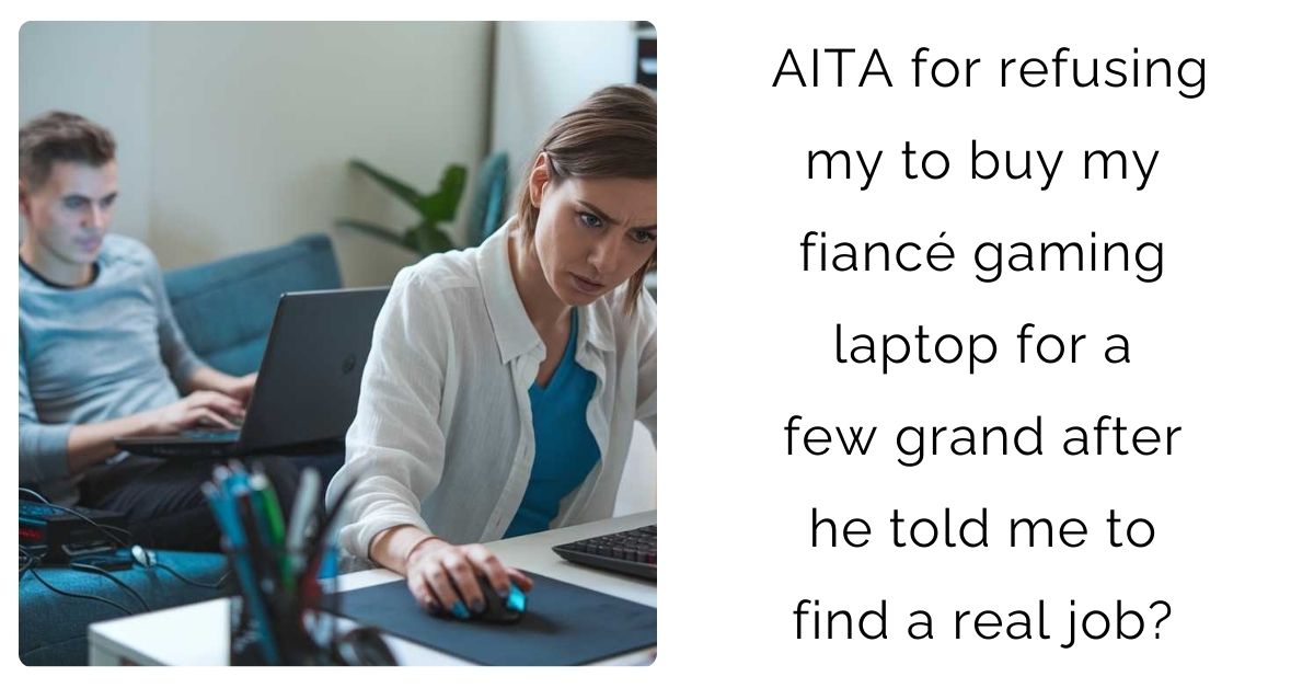 AITA for refusing my to buy my fiancé gaming laptop for a few grand after he told me to find a real job?