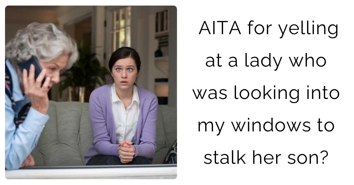 AITA for yelling at a lady who was looking into my windows to stalk her son?