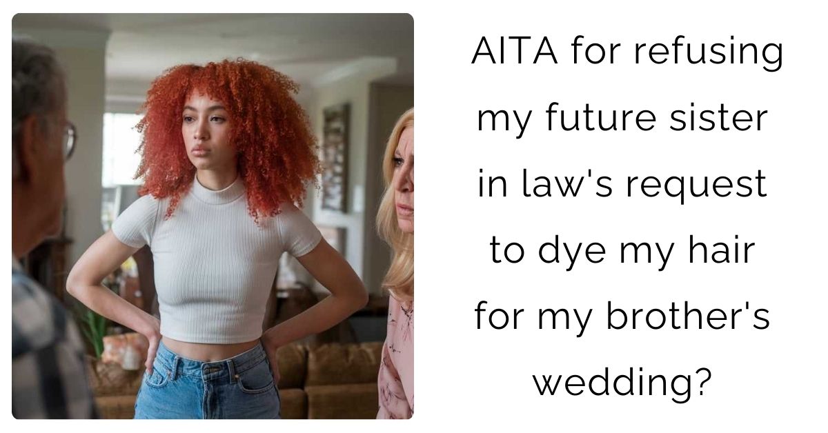AITA for refusing my future sister in law’s request to dye my hair for my brother’s wedding?