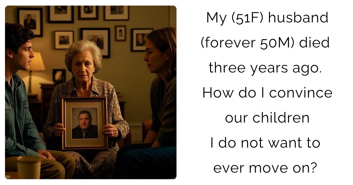 My (51F) husband (forever 50M) died three years ago. How do I convince our children I do not want to ever move on?