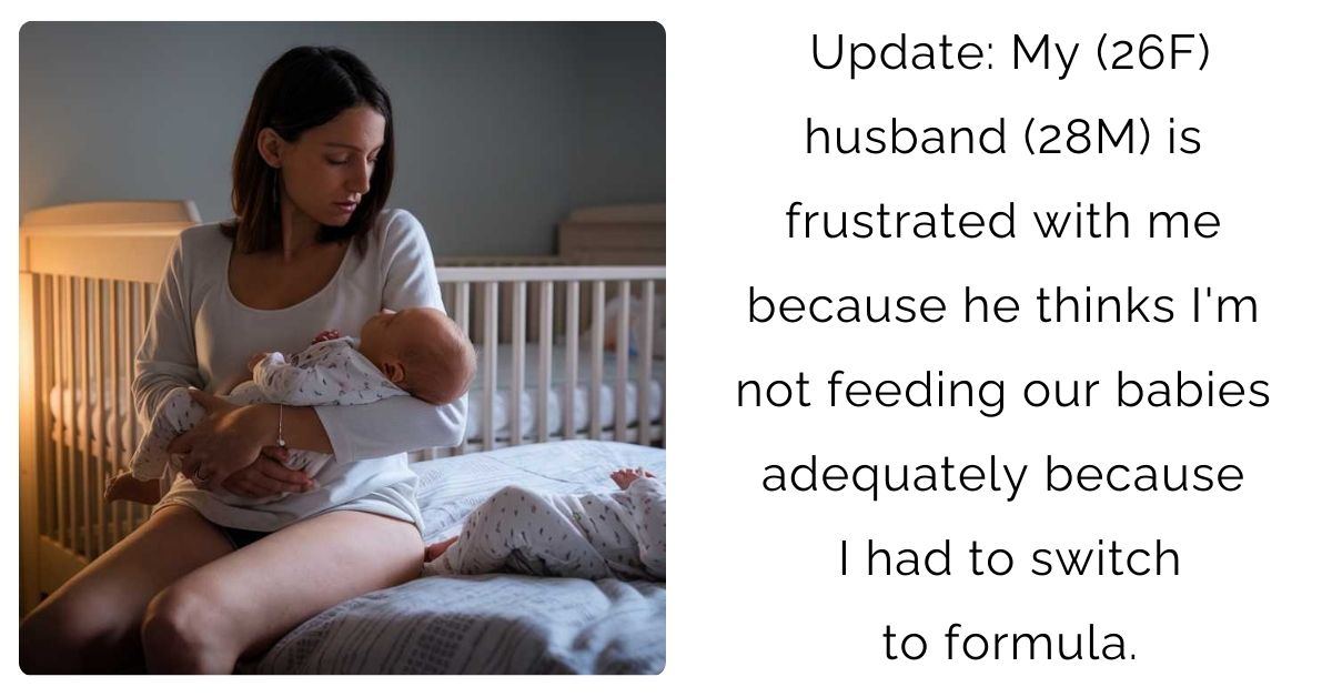 Update: My (26F) husband (28M) is frustrated with me because he thinks I’m not feeding our babies adequately because I had to switch to formula.
