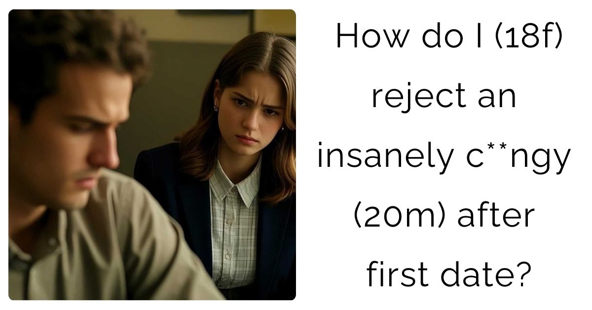 How do I (18f) reject an insanely c**ngy (20m) after first date?