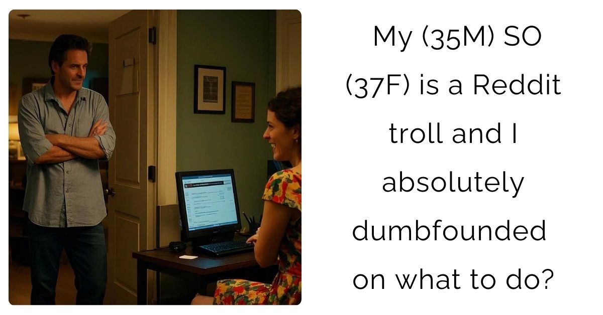 My (35M) SO (37F) is a Reddit troll and I absolutely dumbfounded on what to do?