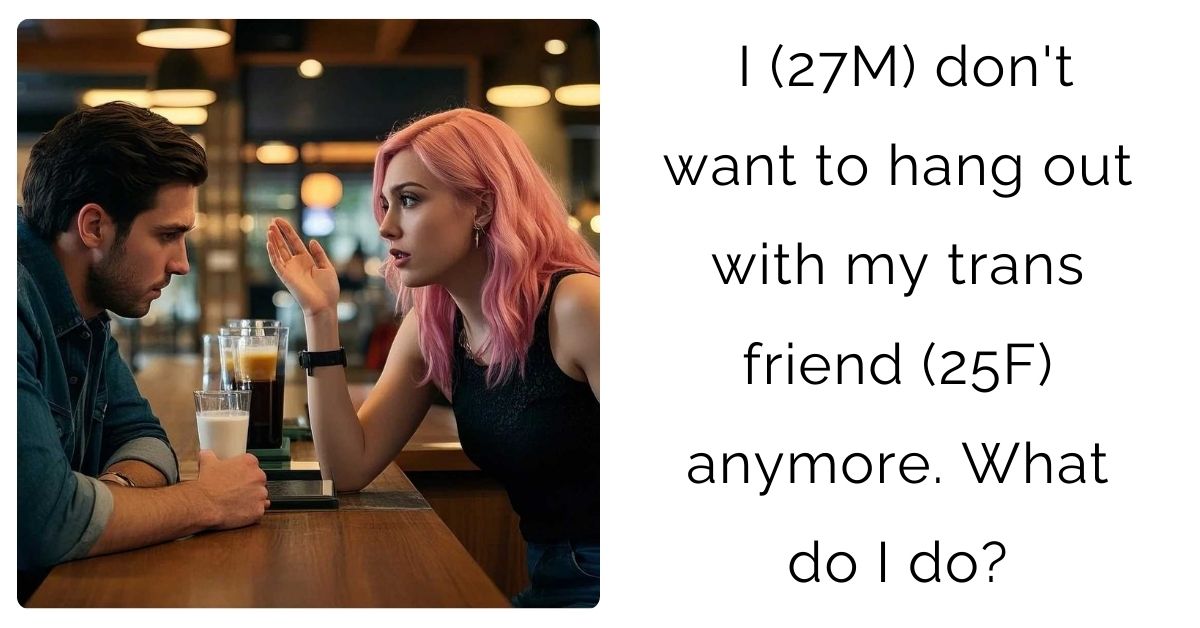 I (27M) don’t want to hang out with my trans friend (25F) anymore. What do I do?