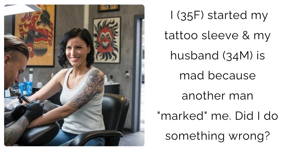 I (35F) started my tattoo sleeve & my husband (34M) is mad because another man “marked” me. Did I do something wrong?