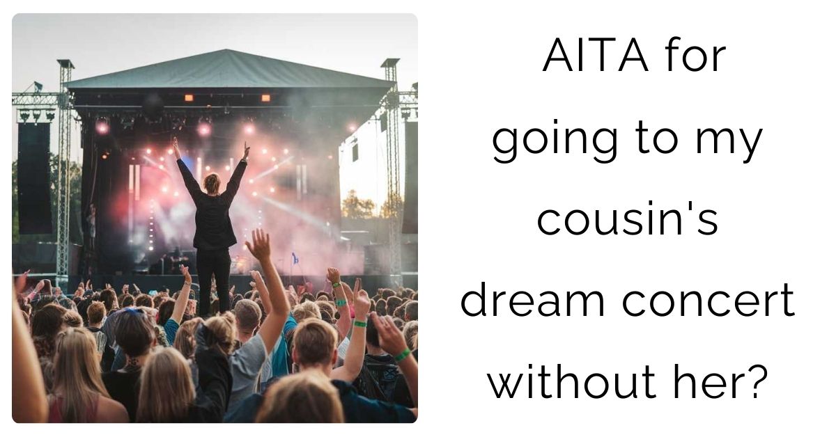 AITA for going to my cousin’s dream concert without her?