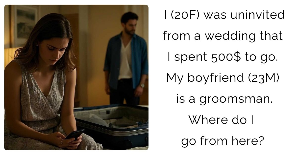 I (20F) was uninvited from a wedding that I spent 500$ to go. My boyfriend (23M) is a groomsman. Where do I go from here?