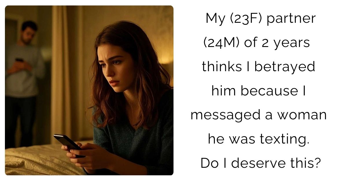 My (23F) partner (24M) of 2 years thinks I betrayed him because I messaged a woman he was texting. Do I deserve this?