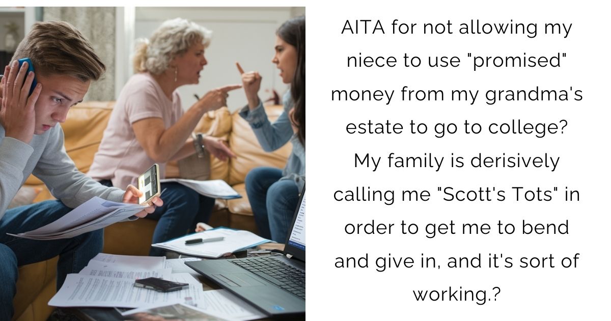 AITA for not allowing my niece to use “promised” money from my grandma’s estate to go to college? My family is derisively calling me “Scott’s Tots” in order to get me to bend and give in, and it’s sort of working.