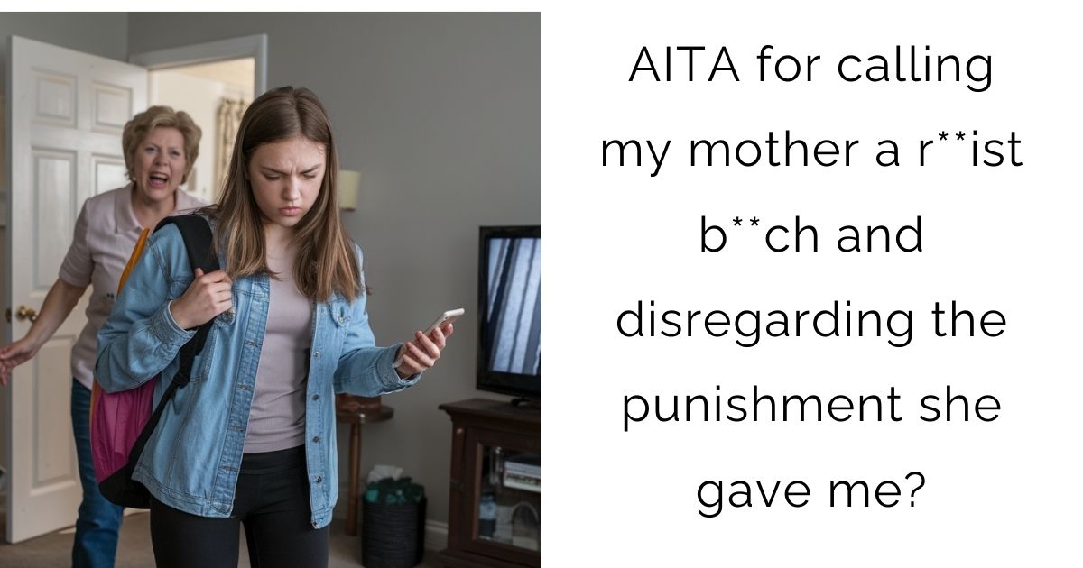 AITA for calling my mother a r**ist b**ch and disregarding the punishment she gave me?