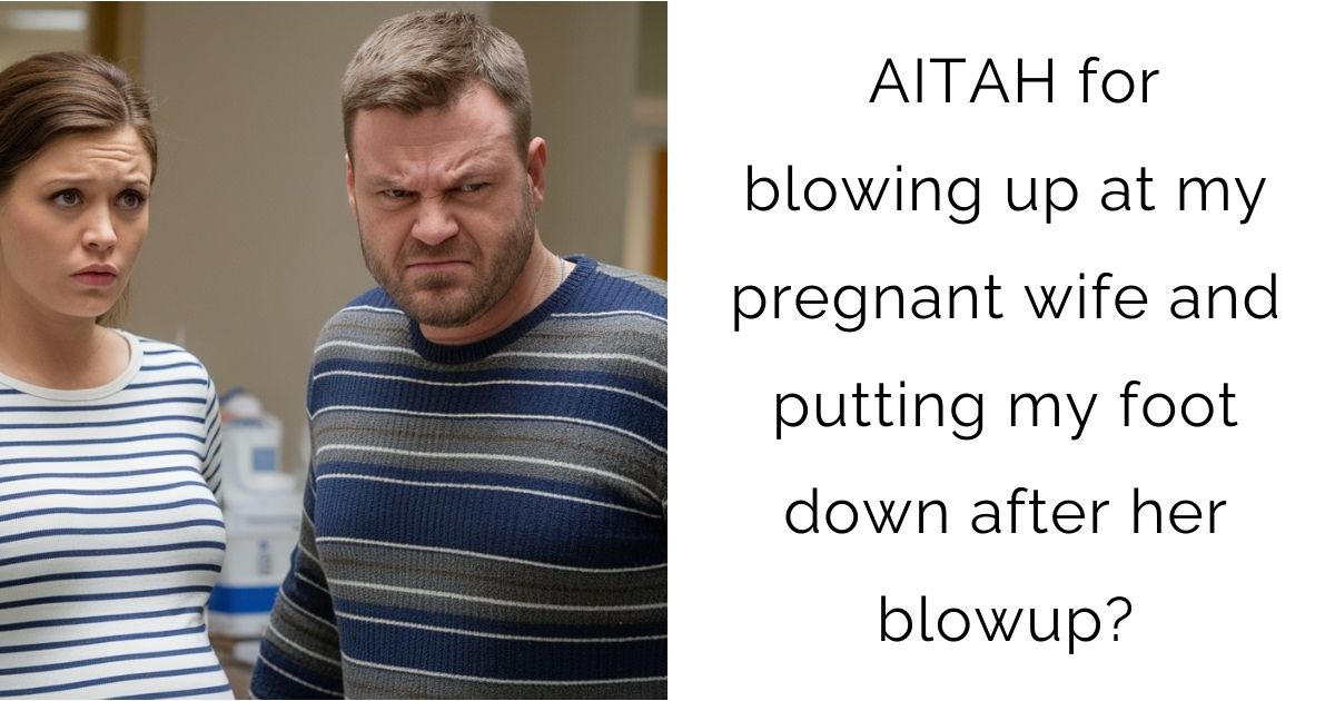 AITAH for blowing up at my pregnant wife and putting my foot down after her blowup?