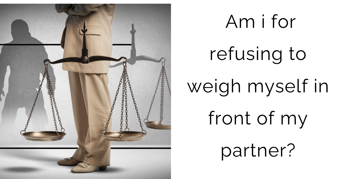 Am i for refusing to weigh myself in front of my partner?