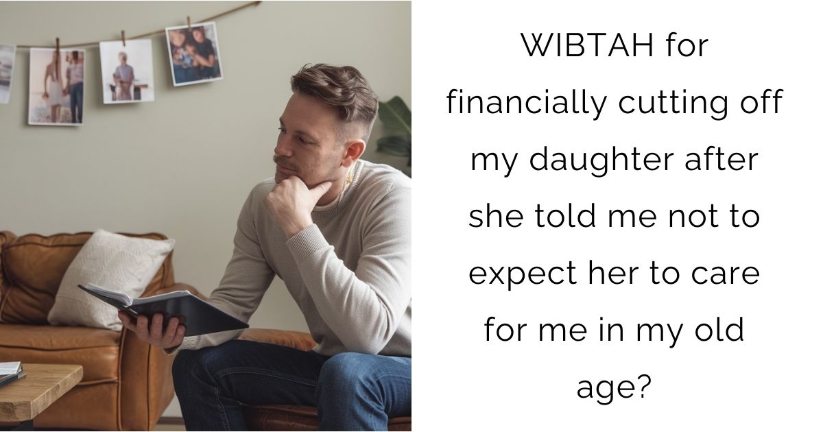 WIBTAH for financially cutting off my daughter after she told me not to expect her to care for me in my old age?