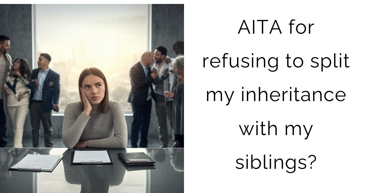 AITA for refusing to split my inheritance with my siblings?