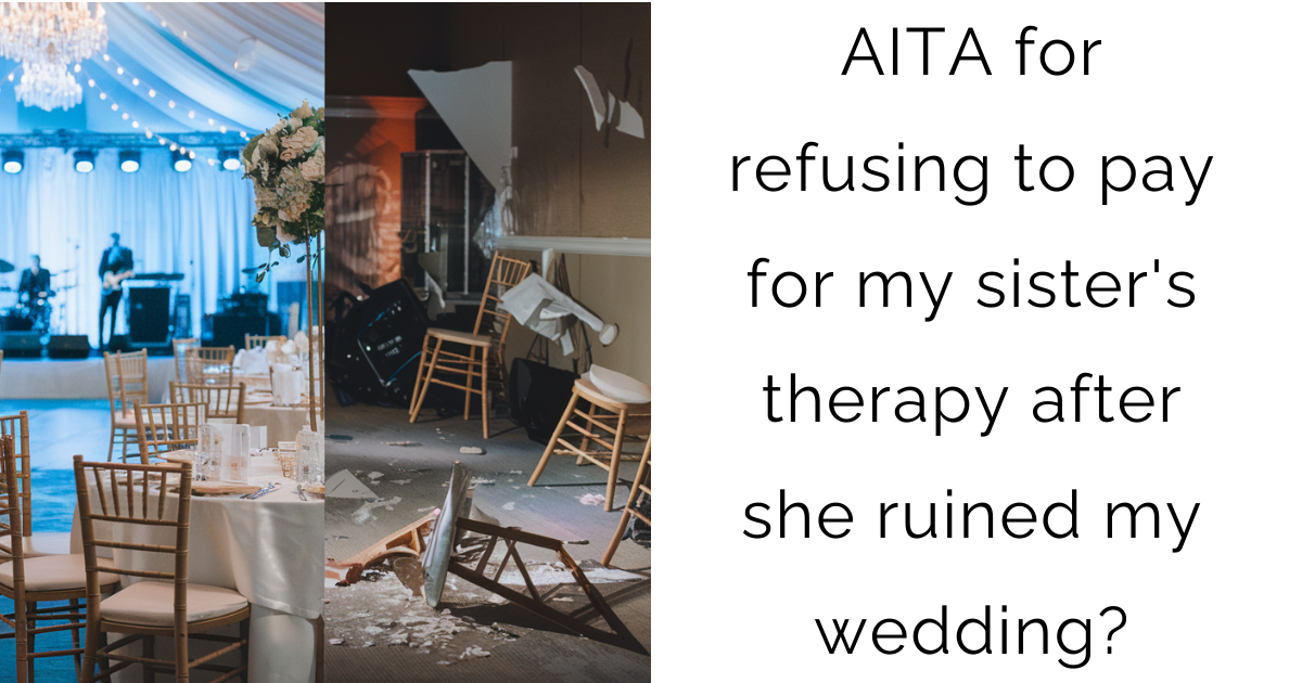 AITA for refusing to pay for my sister’s therapy after she ruined my wedding?