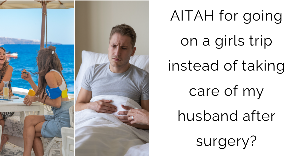 AITAH for going on a girls trip instead of taking care of my husband after surgery?