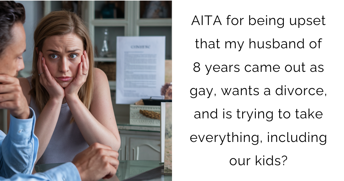 AITA for being upset that my husband of 8 years came out as gay, wants a divorce, and is trying to take everything, including our kids?