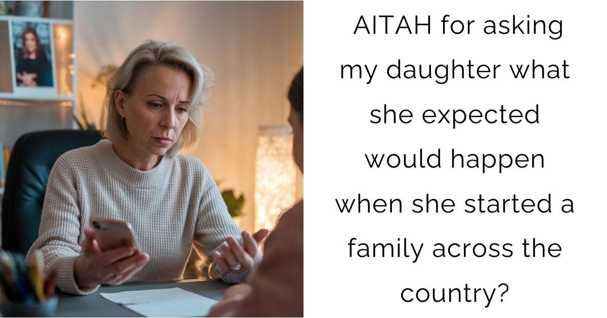 AITAH for asking my daughter what she expected would happen when she started a family across the country?