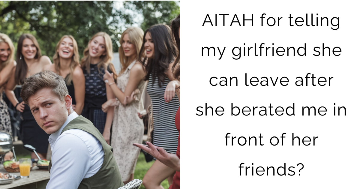 AITAH for telling my girlfriend she can leave after she berated me in front of her friends?