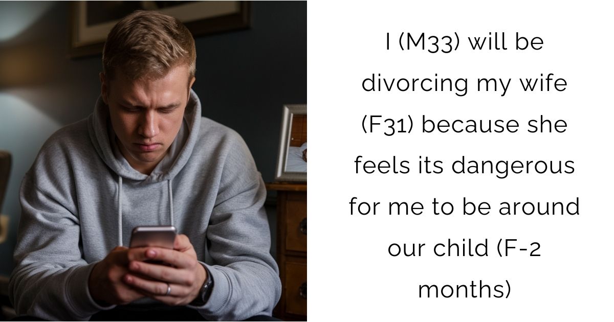 I (M33) will be divorcing my wife (F31) because she feels its dangerous for me to be around our child (F-2 months)?