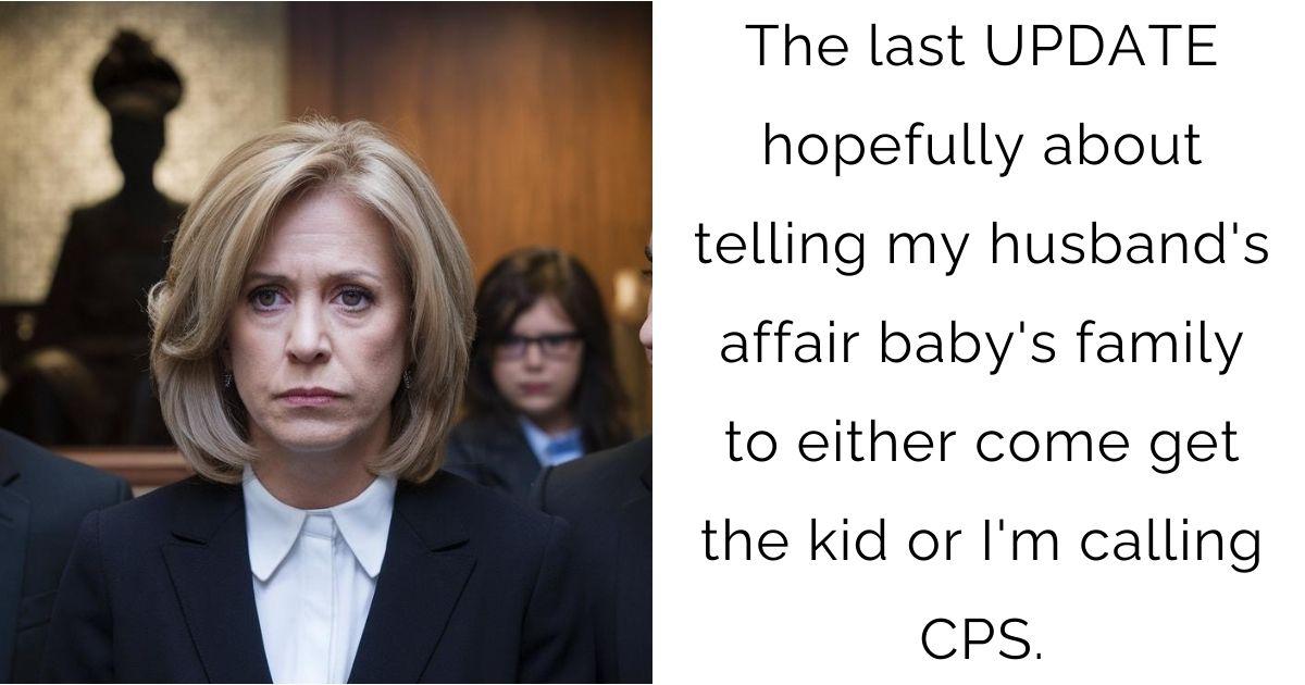 The last UPDATE hopefully about telling my husband’s affair baby’s family to either come get the kid or I’m calling CPS.