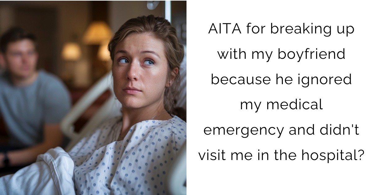 AITA for breaking up with my boyfriend because he ignored my medical emergency and didn’t visit me in the hospital?