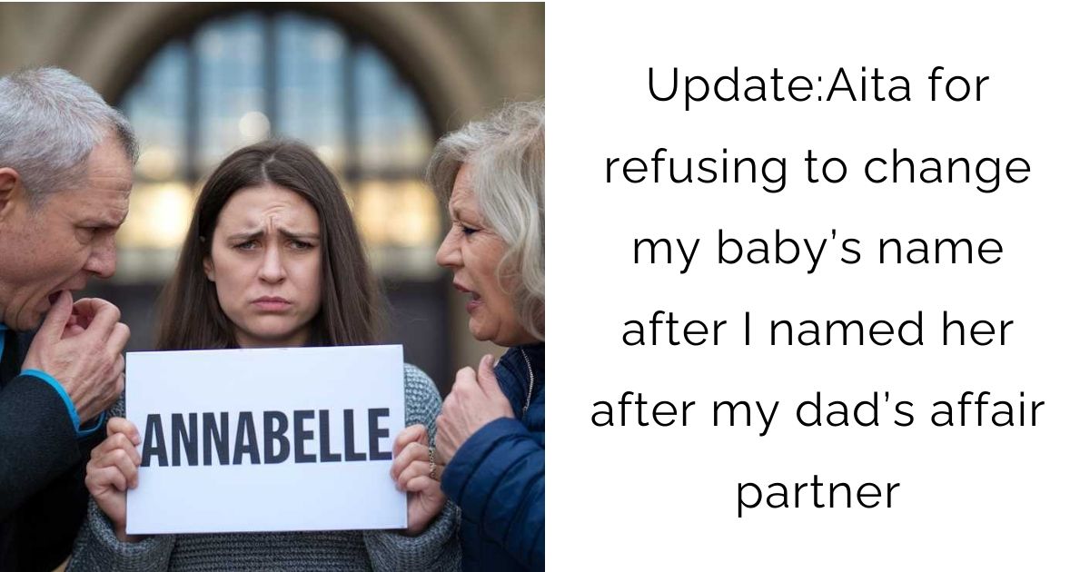 Update:Aita for refusing to change my baby’s name after I named her after my dad’s affair partner?