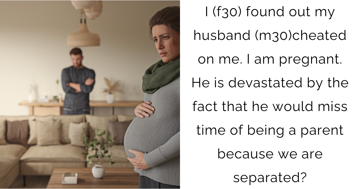 I (f30) found out my husband (m30)cheated on me. Iam pregnant. He is devastated by the fact that he would miss time of being a parent because we are separated ?