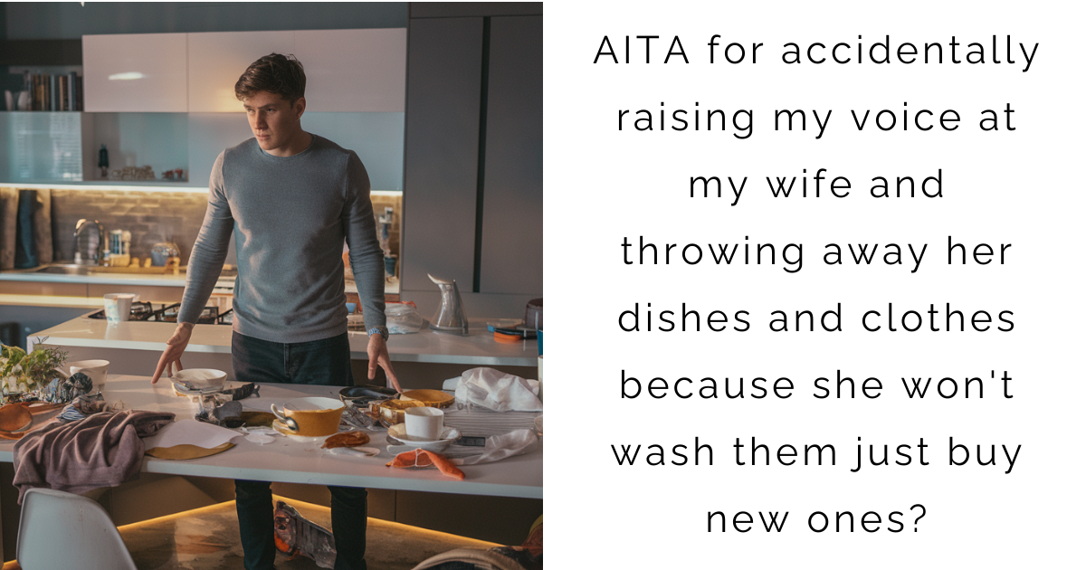 AITA for accidentally raising my voice at my wife and throwing away her dishes and clothes because she won’t wash them just buy new ones?