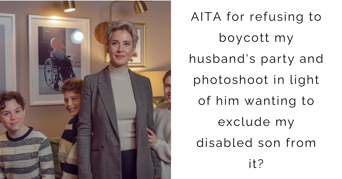 AITA for refusing to boycott my husband’s party and photoshoot in light of him wanting to exclude my disabled son from it?