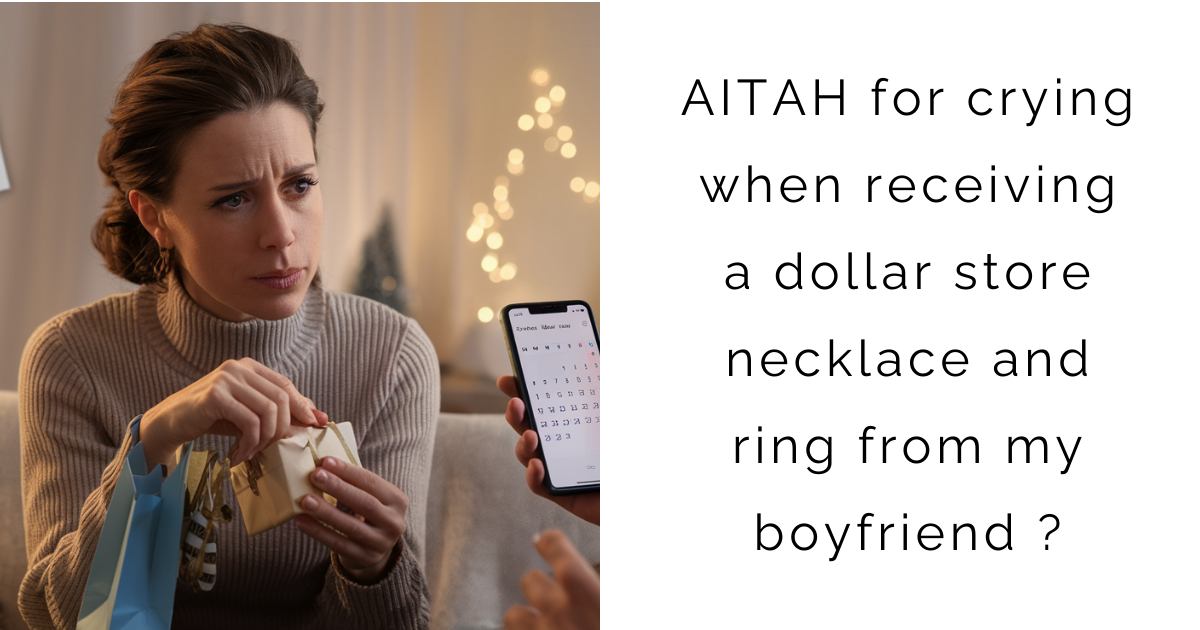 AITAH for crying when receiving a dollar store necklace and ring from my boyfriend ?