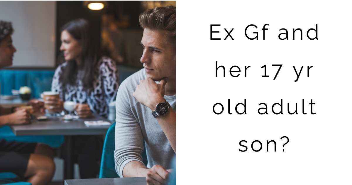 AITA for Ex Gf and her 17 yr old adult son?