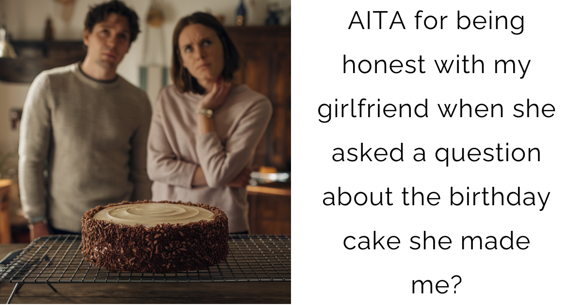 AITA for being honest with my girlfriend when she asked a question about the birthday cake she made me?
