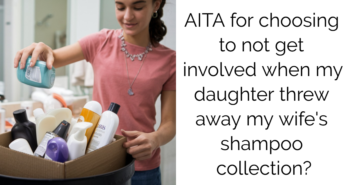 AITA for choosing to not get involved when my daughter threw away my wife’s shampoo collection?
