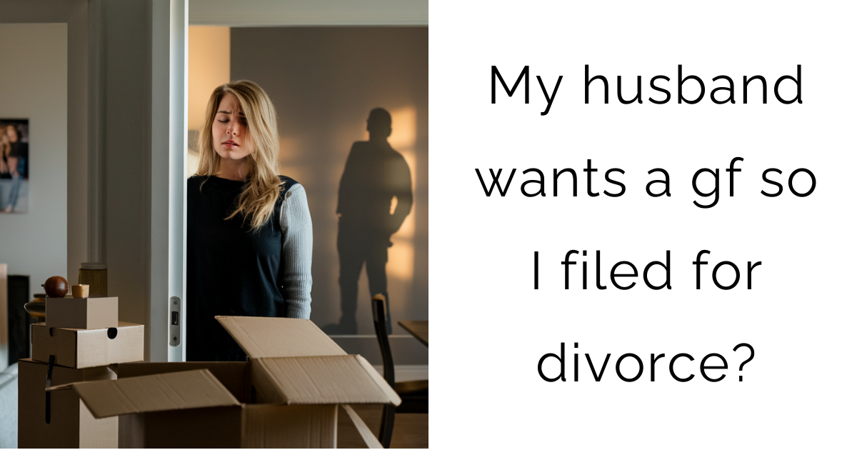 My husband wants a gf so I filed for divorce?