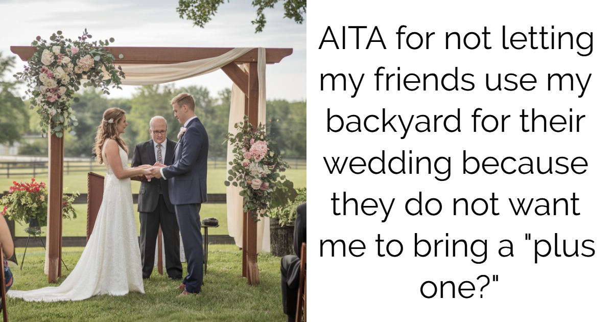 AITA for not letting my friends use my backyard for their wedding because they do not want me to bring a “plus one?”