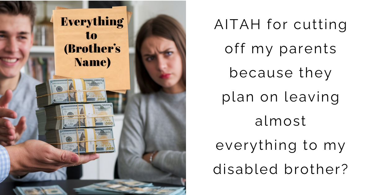 AITAH for cutting off my parents because they plan on leaving almost everything to my disabled brother ?
